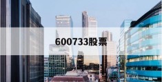 600733股票(600733股票行情今日收盘价)