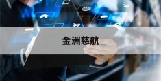 金洲慈航(金洲慈航集团股份有限公司官网)