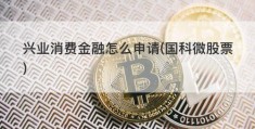 兴业消费金融怎么申请(国科微股票)