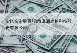 宝塔实业股票股吧(海润光伏科技股份有限公司)