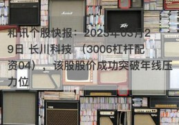 和讯个股快报：2023年03月29日 长川科技 （3006杠杆配资04），该股股价成功突破年线压力位