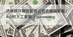 济南银环期货配资公司去哪网客服24小时人工客服（qunawang）