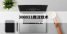 300011鼎汉技术(300011鼎汉技术重组)