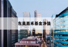 东吴嘉禾基金净值(东吴嘉禾基金今日净值查询大成2020)