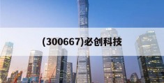 (300667)必创科技(300667必创科技股吧分析吧)