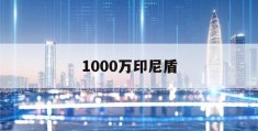 1000万印尼盾(1000万印尼盾能买什么)