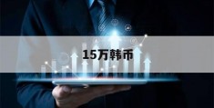 15万韩币(15万韩币等于多少人民币汇率)