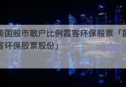 美国股市散户比例霞客环保股票「霞客环保股票股份」