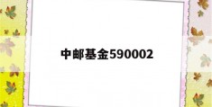 中邮基金590002(中邮基金590002还会跌吗)