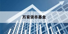 万家货币基金(万家货币市场证券投资基金)