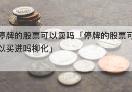 停牌的股票可以卖吗「停牌的股票可以买进吗柳化」