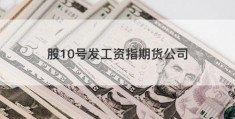 股10号发工资指期货公司