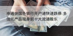 申通快国外银行开户递快速跌停 多信托产品现身前十大流通股东