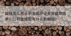 缺钱怎么把公积金国开证券官提取出来？公积金提取有什么影响吗？