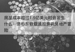 房屋成本超过1.5亿美元时会发生什么：洛杉东软载波股票矶房地产冒险