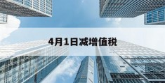 4月1日减增值税(4月1日以后的增值税怎么算)