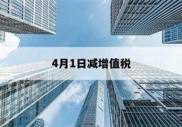 4月1日减增值税(4月1日以后的增值税怎么算)