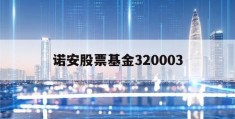 诺安股票基金320003(诺安股票基金320003净值查询)