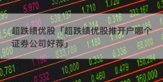 超跌绩优股「超跌绩优股推开户哪个证券公司好荐」