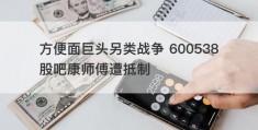 方便面巨头另类战争 600538股吧康师傅遭抵制