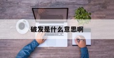 破发是什么意思啊(房子破发是什么意思啊)