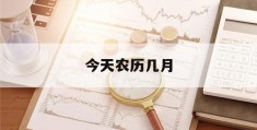 今天农历几月(今天农历几月几日了?是吉日吗)