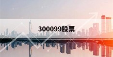 300099股票(300099股票股吧)