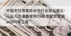 中国支付清算协会向行业发出倡议：从业人员谨慎使用Ch股票配资营销atGPT等工具