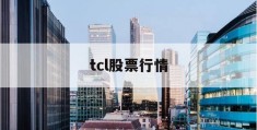 tcl股票行情(tcl股票最新分析)