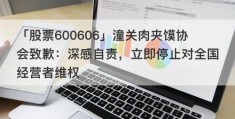 「股票600606」潼关肉夹馍协会致歉：深感自责，立即停止对全国经营者维权