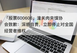 「股票600606」潼关肉夹馍协会致歉：深感自责，立即停止对全国经营者维权