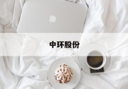 中环股份(中环股份是国企吗)