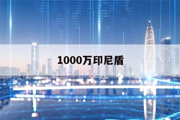 1000万印尼盾(1000万印尼盾能买什么)