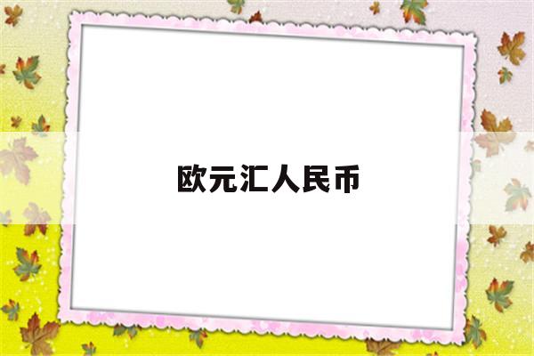 欧元汇人民币(欧元汇人民币今日汇价)