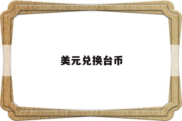 美元兑换台币(美元兑换台币走势图)