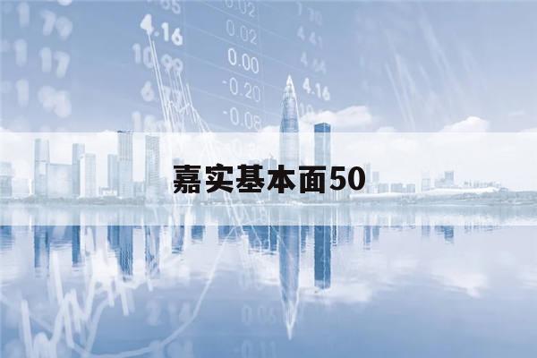 嘉实基本面50(嘉实基本面50指数)