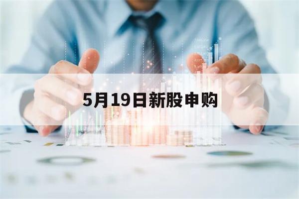 5月19日新股申购(5月19日新股申购一览表)