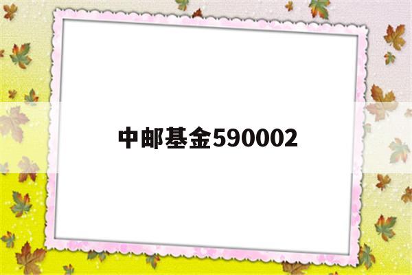 中邮基金590002(中邮基金590002还会跌吗)