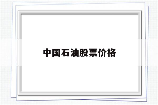 中国石油股票价格(中国石油股票价格今日行情)